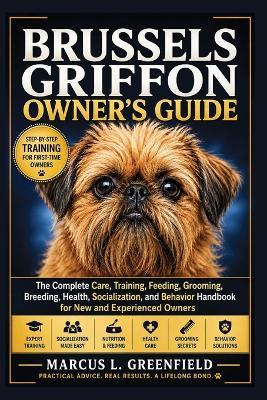 Brussels Griffon Owner's Guide: The Complete Care, Training, Feeding, Grooming, Breeding, Health, Socialization, and Behavior Handbook for New and Experienced Owners - Marcus L Greenfield - cover