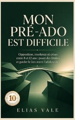 10 Mon pré-ado est difficile: Opposition, insolence et crises entre 8 et 12 ans: poser des limites et garder le lien avant l'adolescence - Elias Vale - cover