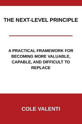 The Next-Level Principle: A Practical Framework for Becoming More Valuable, Capable, and Difficult to Replace - Cole Valenti - cover