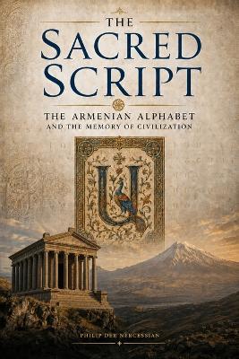 The Sacred Script: The Armenian Alphabet and the Memory of Civilization - Philip Der Nercessian - cover