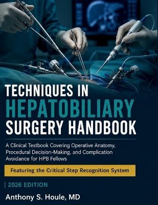 Techniques in Hepatobiliary Surgery Handbook: A Clinical Textbook Covering Operative Anatomy, Procedural Decision-Making, and Complication Avoidance for HPB Fellows - Anthony S Houle - cover