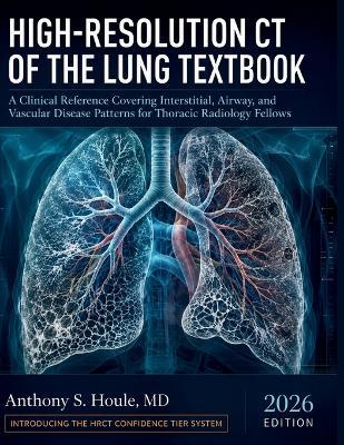 High-Resolution CT of the Lung Textbook: A Clinical Reference Covering Interstitial, Airway, and Vascular Disease Patterns for Thoracic Radiology Fellows - Anthony S Houle - cover