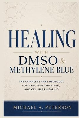 Healing with Dmso & Methylene Blue: The Complete Safe Protocol for Pain, Inflammation, and Cellular Healing - Michael A Peterson - cover