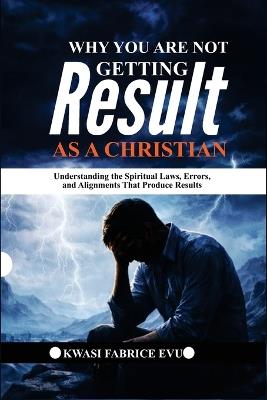 Why You Are Not Getting Results As A Christian - Kwasi Fabrice Evu - cover