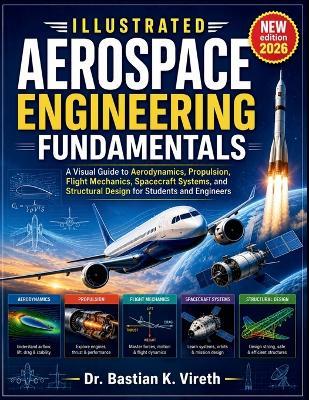 Illustrated Aerospace Engineering Fundamentals: A Visual Guide to Aerodynamics, Propulsion, Flight Mechanics, Spacecraft Systems, and Structural Design for Students and Engineers - Bastian K Vireth - cover