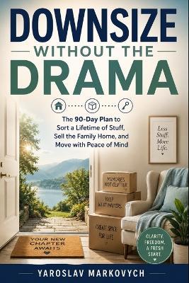 Downsize Without the Drama: The 90-Day Plan to Sort a Lifetime of Stuff, Sell the Family Home, and Move with Peace of Mind - Yaroslav Markovych - cover