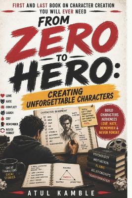 Zero to Hero: Creating Unforgettable Characters: How to Write Characters Audiences Love, Hate, Remember & Never Forget - Atul Subhashrao Kamble - cover