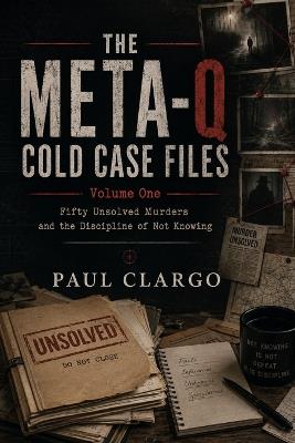 The Meta-Q Cold Case Files: Fifty Unsolved Murders and the Discipline of Not Knowing - Paul Clargo - cover