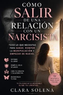 Cómo salir de una relación con un narcisista: Todo lo que necesitas para sanar, romper la manipulación y empezar de nuevo - Clara Solena - cover