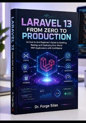 Laravel 13 from Zero to Production: An End-to-End Beginner's Guide to Building, Testing, and Deploying Real-World PHP Applications with Confidence - Forge Silas - cover