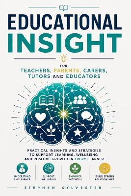 Educational Insights: A PRACTICAL GUIDE FOR TEACHERS, PARENTS AND CARERS: Helping Every Learner Grow: Understanding Learning, Behaviour, Human Development and Special Educational Needs (SEN) for Teachers, Teaching Assistants, Educators and Parents - Stephen Sylvester - cover