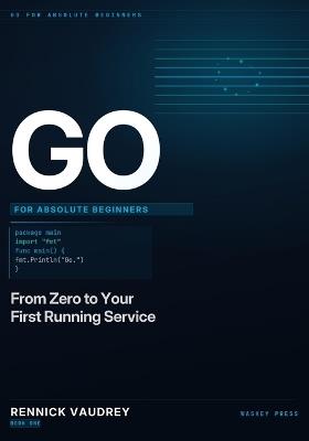 GO For Absolute Beginners: From Zero to Your First Running Service - Rennick Vaudrey - cover