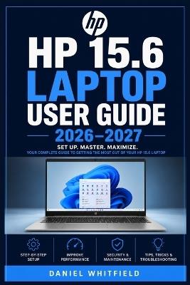 HP 15.6 Laptop User Guide 2026-2027: The Complete Beginner-Friendly Reference for Setup, Features, Maintenance, Troubleshooting and Everyday Computing - Daniel Whitfield - cover