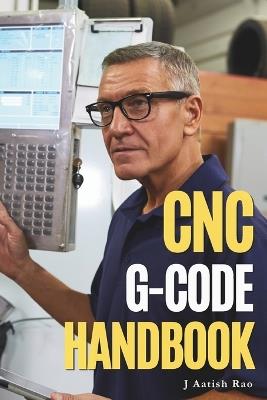 CNC G-Code Handbook: A Desktop Reference for CNC Milling, Turning, Applications, Troubleshooting & Controller Variations - J Aatish Rao - cover