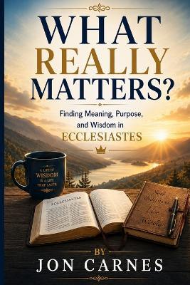 What Really Matters: Finding Meaning, Purpose, and Wisdom in Ecclesiastes - Jon Carnes - cover