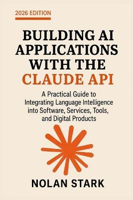 Building AI Applications with the Claude API: A Practical Guide to Integrating Language Intelligence into Software, Services, Tools, and Digital Products - Nolan Stark - cover