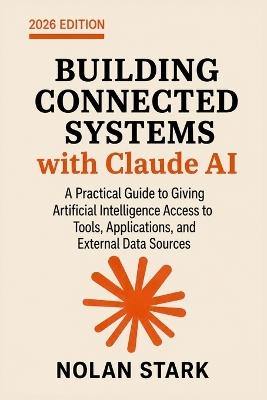 Building Connected Systems with Claude AI: A Practical Guide to Giving Artificial Intelligence Access to Tools, Applications, and External Data Sources - Nolan Stark - cover