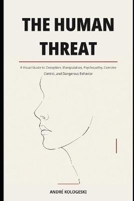 The Human Threat: A Visual Guide to Deception, Manipulation, Psychopathy, Coercive Control, and Dangerous Behavior - André Kologeski - cover
