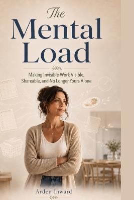 The Mental Load: Making Invisible Work Visible, Shareable, and No Longer Yours Alone - Arden Inward - cover