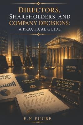 Directors, Shareholders, and Company Decisions: A Practical Guide - E N Fuube - cover