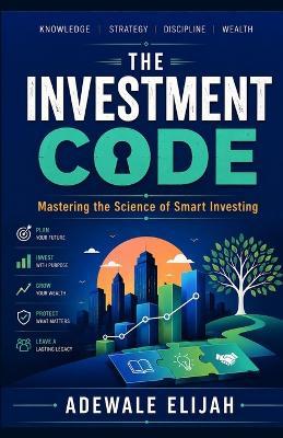 The Investment Code: Mastering the Science of Smart Investing - Adewale Elijah - cover