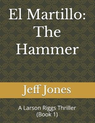 El Martillo: The Hammer: A Larson Riggs Thriller (Book 1) - Jeff Jones - cover
