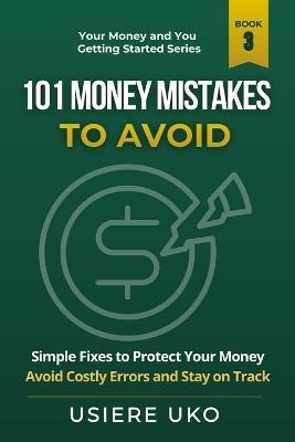 101 Money Mistakes to Avoid: Simple Fixes to Protect Your Money, Avoid Costly Errors, and Stay on Track - Usiere Uko - cover