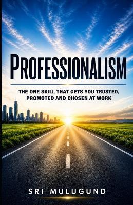 Professionalism: The One Skill That Gets You Trusted, Promoted and Chosen at Work - Sri Mulugund - cover