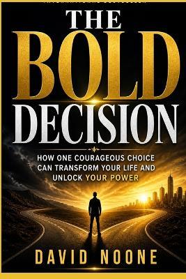 The Bold Decision: How One Courageous Choice Can Transform Your Life and Unlock Your Power - David Noone - cover