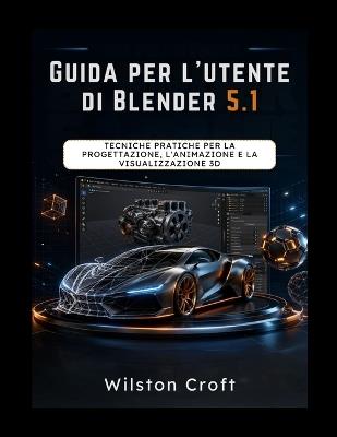 Guida per l'utente di Blender 5.1: Tecniche pratiche per la progettazione, l'animazione e la visualizzazione 3D - Wilston Croft - cover