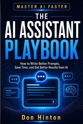 The AI Assistant Playbook: How to Write Better Prompts, Save Time, and Get Better Results from AI - Don Hinton - cover