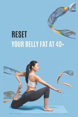 Reset Your Belly Fat at 40+: Reset your belly fat for those over 40 and get real results in 14 days! No dieting, no gym, easy and fast results, perfect for busy people - Narin Zoon - cover