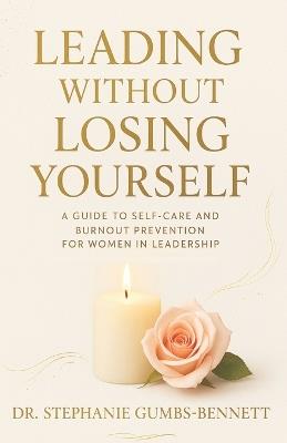 Leading Without Losing Yourself: A Guide to Self-Care and Burnout Prevention for Women in Leadership - Stephanie Gumbs-Bennett - cover