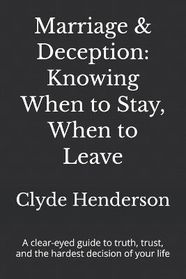 Marriage & Deception: Knowing When to Stay, When to Leave: A clear-eyed guide to truth, trust, and the hardest decision of your life - Clyde Edwin Henderson - cover