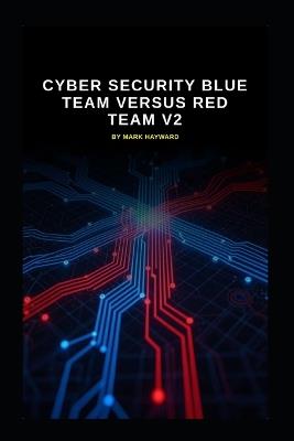 Cyber Security Blue Team versus Red Team v2: Updated information from v1 - Mark Hayward - cover
