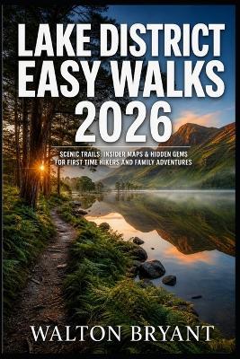 Lake District Easy Walks 2026: Scenic Trails, Insider Maps & Hidden Gems for First Time Hikers and Family Adventures - Walton Bryant - cover
