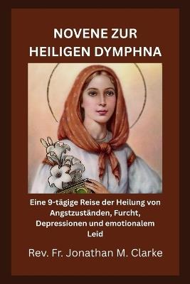 Novene Zur Heiligen Dymphna: Eine 9-tägige Reise der Heilung von Angstzuständen, Furcht, Depressionen und emotionalem Leid - Jonathan M Clarke - cover