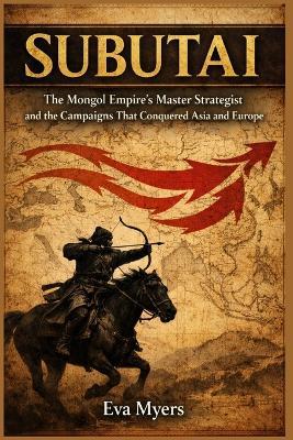 Subutai: The Mongol Empire's Master Strategist and the Campaigns That Conquered Asia and Europe - Eva Myers - cover