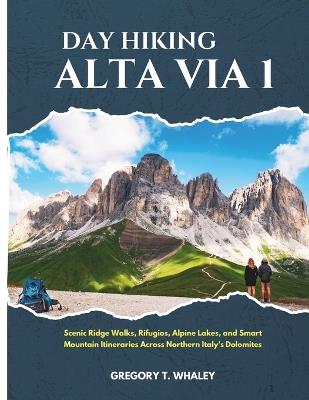 Day Hiking Alta Via 1 (2026): Scenic Ridge Walks, Rifugios, Alpine Lakes, and Smart Mountain Itineraries Across Northern Italy's Dolomites - Gregory T Whaley - cover