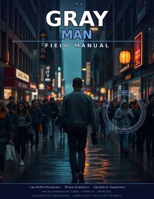 The Gray Man Field Manual: Low-Profile Movement, Threat Avoidance, and Situational Awareness for Security Professionals and Civilians - [Redacted] - cover
