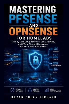 Mastering PfSense And Opnsense For Homelabs: Step by Step Setup for Vlans, Vpns, Routing, Multi-Wan, Firewall Hardening, and Secure Remote Access - Bryan Dolan Richard - cover