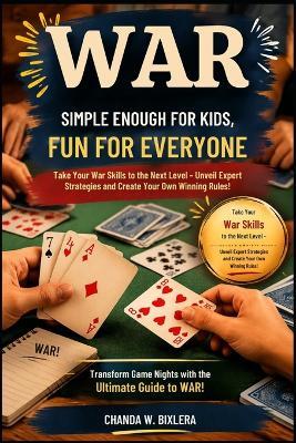 War: SIMPLE ENOUGH FOR KIDS, FUN FOR EVERYONE: Take Your War Skills to the Next Level - Unveil Expert Strategies and Create Your Own Winning Rules! - Chanda W Bixlera - cover