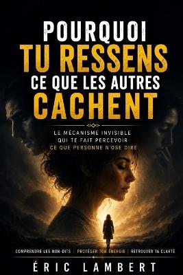 Pourquoi tu ressens ce que les autres cachent: Le mécanisme invisible qui te fait percevoir ce que personne n'ose dire - Eric Lambert - cover