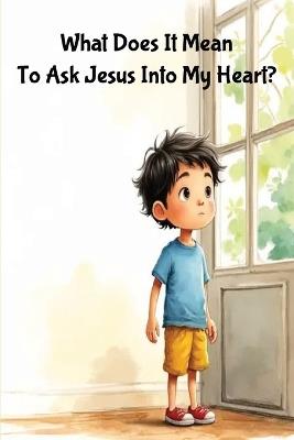 What Does It Mean To Ask Jesus Into My Heart?: A Sweet Children's Story About Finding Friendship in Jesus - Ponchie Stories - cover