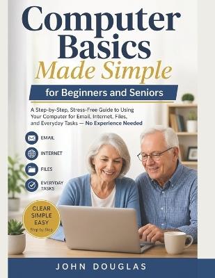 Computer Basics Made Simple for Beginners and Seniors: A Step-by-Step, Stress-Free Guide to Using Your Computer for Email, Internet, Files, and Everyday Tasks - No Experience Needed - John Douglas - cover