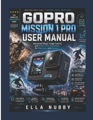 Gopro Mission 1 Pro User Manual: Advanced Setup, Image Control, and Action Cinematography for Beginners and Seniors - Ella Nubby - cover