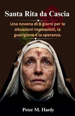 Santa Rita da Cascia: Una novena di 9 giorni per le situazioni impossibili, la guarigione e la speranza. - Peter M Hardy - cover