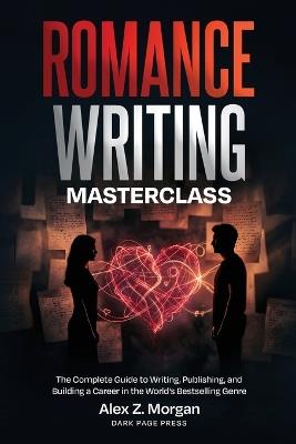 Romance Writing Masterclass: The Complete Guide to Writing, Publishing, and Building a Career in the World's Bestselling Genre - Alex Z Morgan - cover