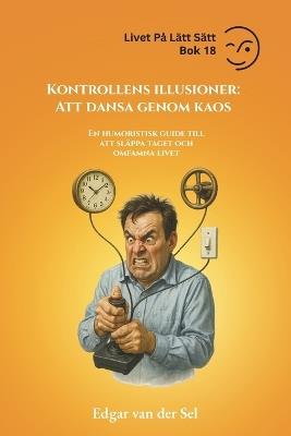 Kontrollens illusioner: Att dansa genom kaos: En humoristisk guide till att släppa taget och omfamna livet - Edgar Van Der Sel - cover