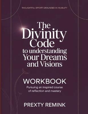Thoughtful Effort Grounded in Humility The Divinity Code to Understanding Your Dreams and Visions: Pursuing an inspired course of reflection and mastery - Prexty Remink - cover